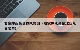 石家庄永昌足球队官网(石家庄永昌足球队队员名单)