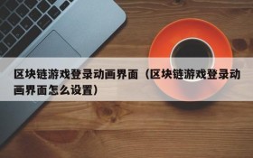 区块链游戏登录动画界面（区块链游戏登录动画界面怎么设置）