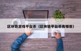 区块链游戏平台币(区块链平台币有哪些)