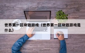 世界第一区块链游戏(世界第一区块链游戏是什么)