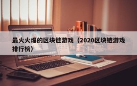 最火火爆的区块链游戏（2020区块链游戏排行榜）