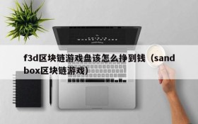 f3d区块链游戏盘该怎么挣到钱(sandbox区块链游戏)