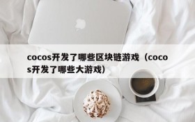 cocos开发了哪些区块链游戏(cocos开发了哪些大游戏)