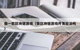 做一款区块链游戏(做区块链游戏开发犯法吗)