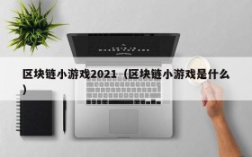 区块链小游戏2021（区块链小游戏是什么）