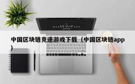 中国区块链竞速游戏下载（中国区块链app）