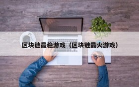 区块链最稳游戏(区块链最火游戏)