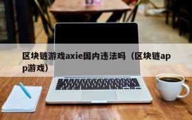 区块链游戏axie国内违法吗(区块链app游戏)