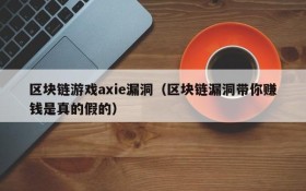 区块链游戏axie漏洞(区块链漏洞带你赚钱是真的假的)