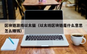 区块链游戏以太猫(以太坊区块链是什么意思怎么赚钱)