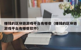 赚钱的区块链游戏平台有哪些(赚钱的区块链游戏平台有哪些软件)