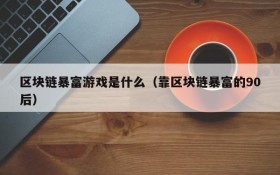 区块链暴富游戏是什么(靠区块链暴富的90后)