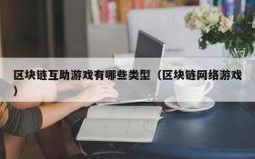 区块链互助游戏有哪些类型（区块链网络游戏）