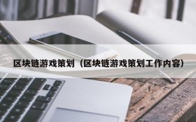区块链游戏策划(区块链游戏策划工作内容)
