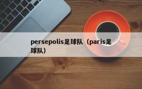 persepolis足球队(paris足球队)