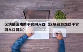 区块链游戏助手官网入口（区块链游戏助手官网入口网址）