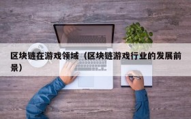 区块链在游戏领域(区块链游戏行业的发展前景)
