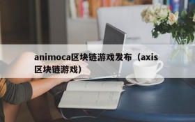 animoca区块链游戏发布(axis 区块链游戏)