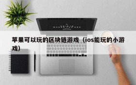 苹果可以玩的区块链游戏(ios能玩的小游戏)