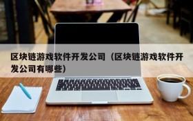 区块链游戏软件开发公司(区块链游戏软件开发公司有哪些)