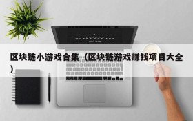 区块链小游戏合集(区块链游戏赚钱项目大全)