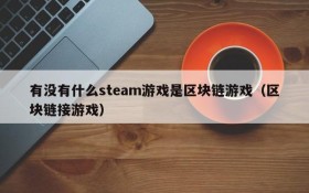 有没有什么steam游戏是区块链游戏(区块链接游戏)