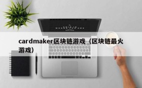 cardmaker区块链游戏(区块链最火游戏)
