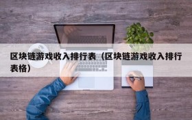 区块链游戏收入排行表(区块链游戏收入排行表格)
