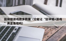 区块链游戏跑步教案(它能让“区块链+游戏”真正落地吗)