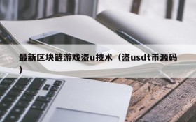 最新区块链游戏盗u技术（盗usdt币源码）