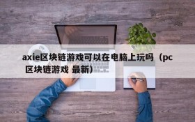 axie区块链游戏可以在电脑上玩吗(pc 区块链游戏 最新)