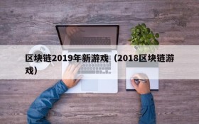 区块链2019年新游戏（2018区块链游戏）