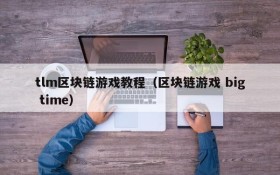 tlm区块链游戏教程(区块链游戏 big time)