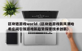 区块链游戏world（区块链游戏新风潮哈希庄闲引领游戏新趋势探索技术创新）