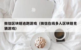 微信区块链逃跑游戏（微信在线多人区块链竞猜游戏）