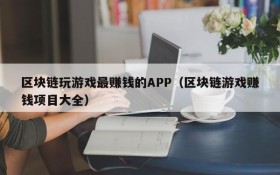 区块链玩游戏最赚钱的APP（区块链游戏赚钱项目大全）