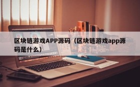 区块链游戏APP源码(区块链游戏app源码是什么)