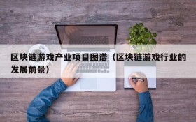 区块链游戏产业项目图谱(区块链游戏行业的发展前景)