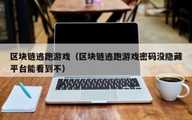 区块链逃跑游戏(区块链逃跑游戏密码没隐藏平台能看到不)
