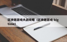 区块链游戏大战攻略(区块链游戏 big time)
