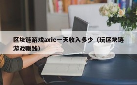区块链游戏axie一天收入多少(玩区块链游戏赚钱)