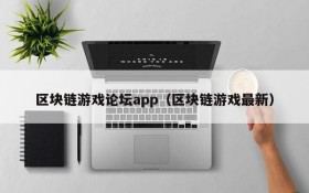 区块链游戏论坛app(区块链游戏最新)