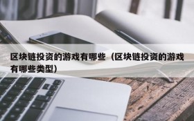 区块链投资的游戏有哪些(区块链投资的游戏有哪些类型)