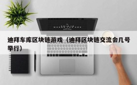 迪拜车库区块链游戏（迪拜区块链交流会几号举行）