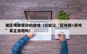 被区块链搅动的游戏（它能让“区块链+游戏”真正落地吗）