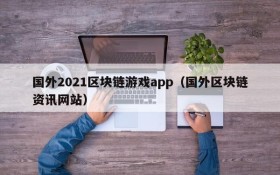 国外2021区块链游戏app（国外区块链资讯网站）