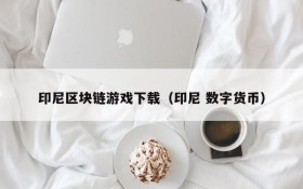 印尼区块链游戏下载（印尼 数字货币）