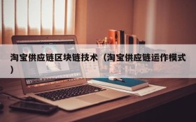 淘宝供应链区块链技术(淘宝供应链运作模式)