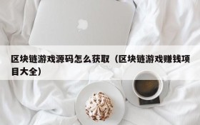 区块链游戏源码怎么获取(区块链游戏赚钱项目大全)