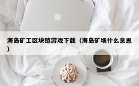 海岛矿工区块链游戏下载(海岛矿场什么意思)